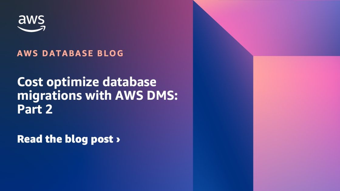 使用 AWS DMS 优化数据库迁移成本第二部分 数据库博客